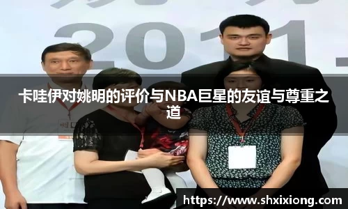 卡哇伊对姚明的评价与NBA巨星的友谊与尊重之道
