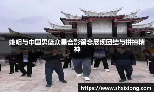 姚明与中国男篮众星合影留念展现团结与拼搏精神