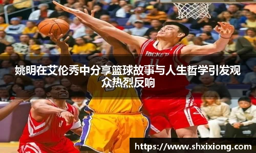 姚明在艾伦秀中分享篮球故事与人生哲学引发观众热烈反响