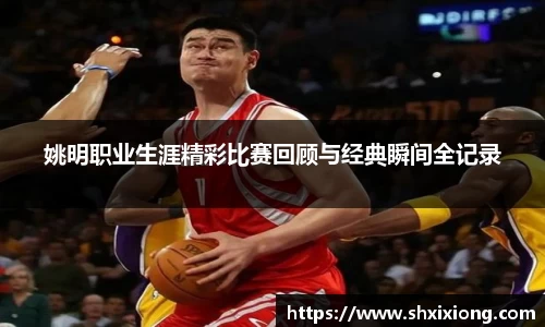 姚明职业生涯精彩比赛回顾与经典瞬间全记录
