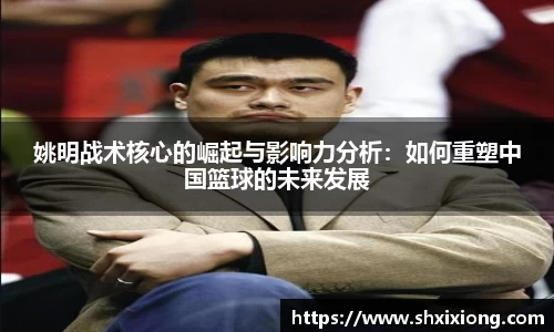 姚明战术核心的崛起与影响力分析：如何重塑中国篮球的未来发展