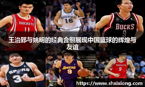 王治郅与姚明的经典合照展现中国篮球的辉煌与友谊