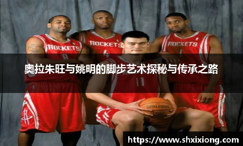 奥拉朱旺与姚明的脚步艺术探秘与传承之路