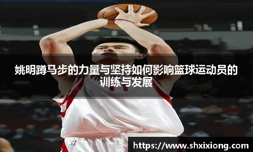 姚明蹲马步的力量与坚持如何影响篮球运动员的训练与发展
