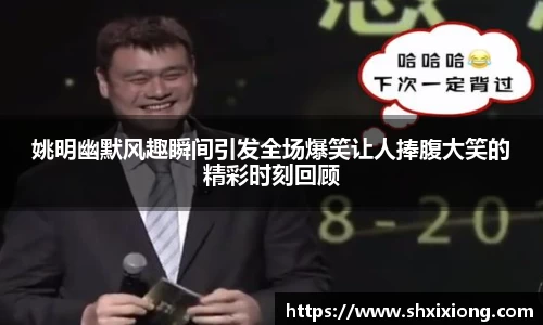 姚明幽默风趣瞬间引发全场爆笑让人捧腹大笑的精彩时刻回顾