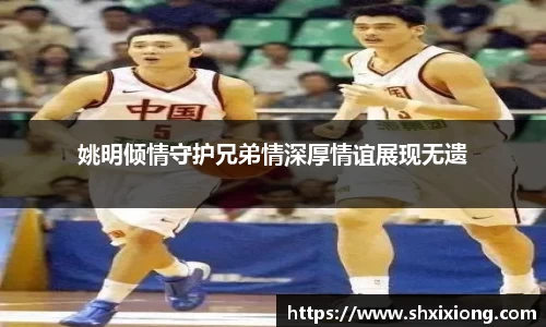 姚明倾情守护兄弟情深厚情谊展现无遗