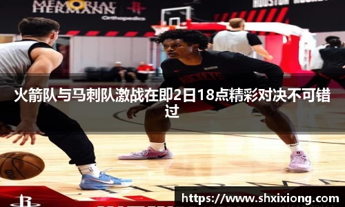火箭队与马刺队激战在即2日18点精彩对决不可错过
