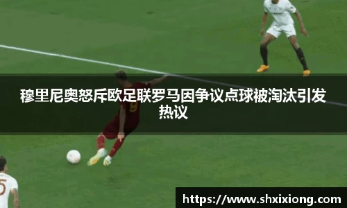 穆里尼奥怒斥欧足联罗马因争议点球被淘汰引发热议