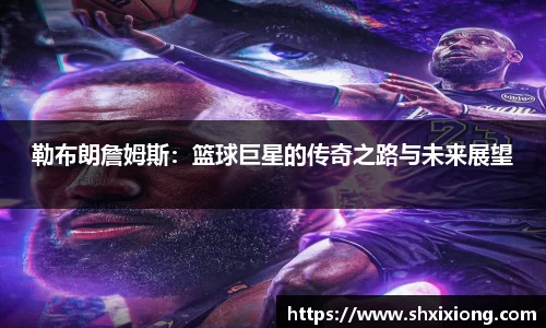 勒布朗詹姆斯：篮球巨星的传奇之路与未来展望