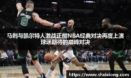 马刺与凯尔特人激战正酣NBA经典对决再度上演球迷期待的巅峰对决
