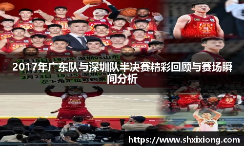 2017年广东队与深圳队半决赛精彩回顾与赛场瞬间分析