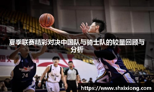 夏季联赛精彩对决中国队与骑士队的较量回顾与分析
